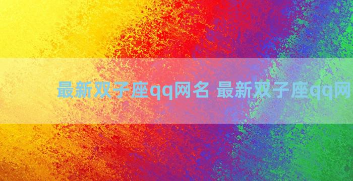 最新双子座qq网名 最新双子座qq网名女生